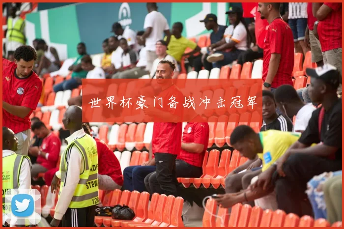 世界杯豪门备战冲击冠军