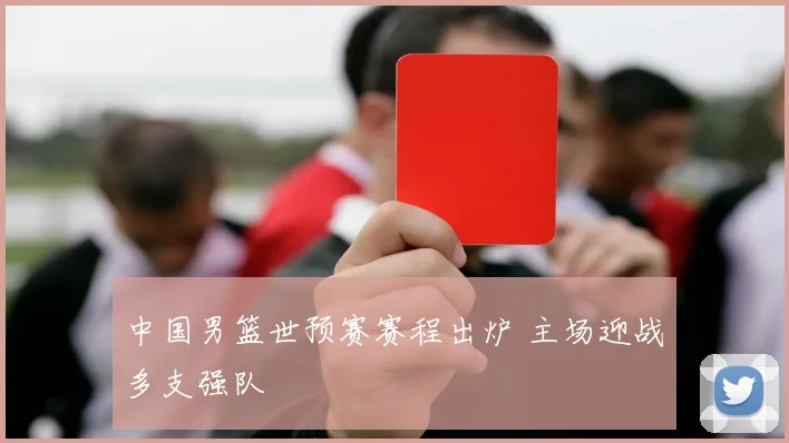 中国男篮世预赛赛程出炉 主场迎战多支强队