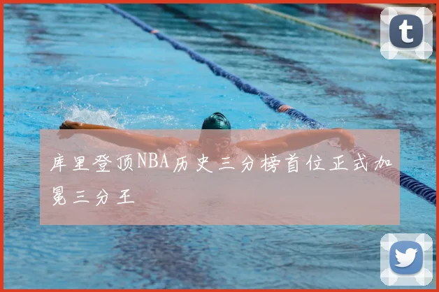 库里登顶NBA历史三分榜首位正式加冕三分王