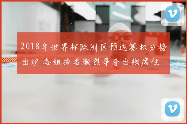 2018年世界杯欧洲区预选赛积分榜出炉 各组排名激烈争夺出线席位