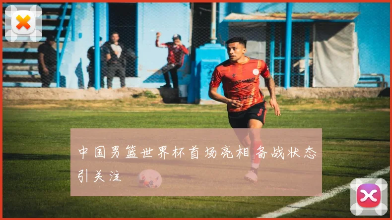 中国男篮世界杯首场亮相 备战状态引关注