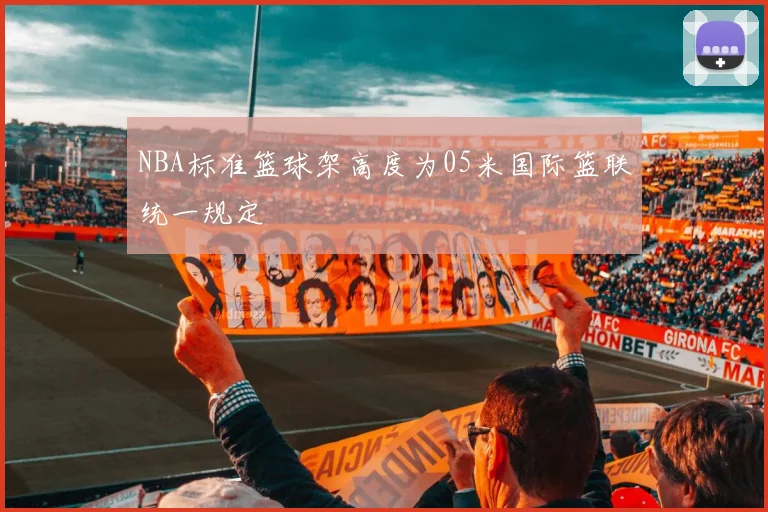 NBA标准篮球架高度为05米国际篮联统一规定