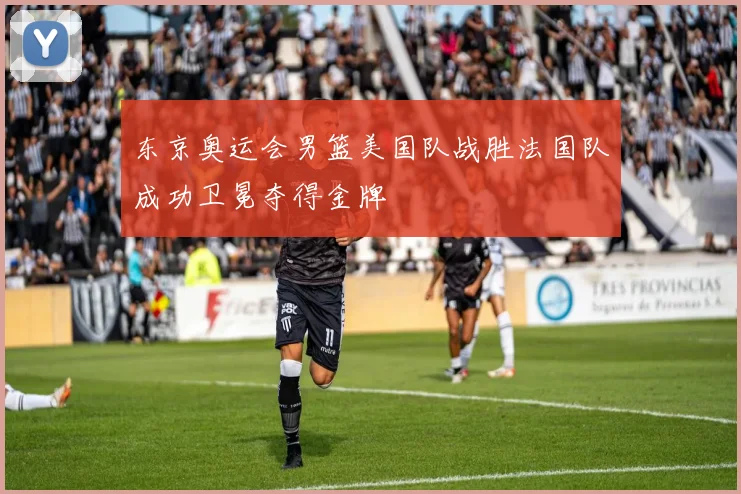 东京奥运会男篮美国队战胜法国队成功卫冕夺得金牌