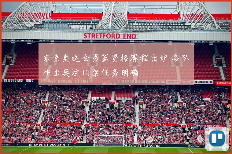 东京奥运会男篮资格赛程出炉 各队冲击奥运门票任务明确