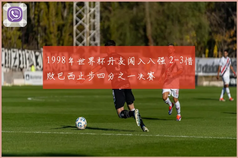 1998年世界杯丹麦闯入八强 2-3惜败巴西止步四分之一决赛