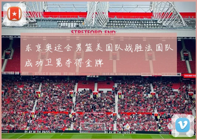 东京奥运会男篮美国队战胜法国队成功卫冕夺得金牌