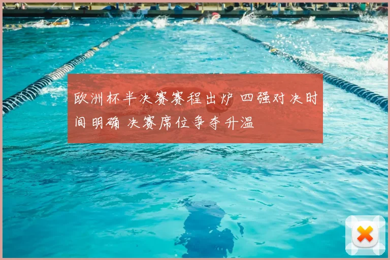 欧洲杯半决赛赛程出炉 四强对决时间明确 决赛席位争夺升温