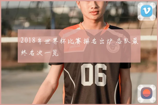 2018年世界杯比赛排名出炉 各队最终名次一览