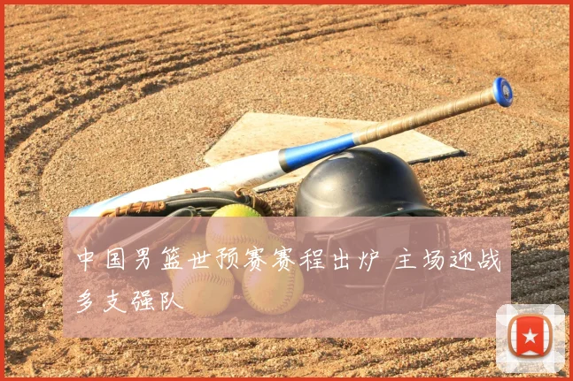 中国男篮世预赛赛程出炉 主场迎战多支强队