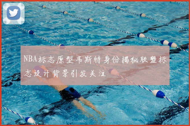 NBA标志原型韦斯特身份揭秘联盟标志设计背景引发关注
