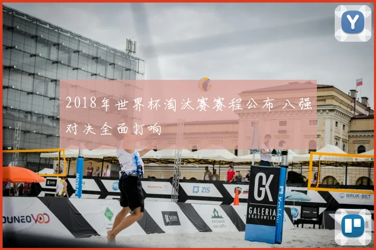 2018年世界杯淘汰赛赛程公布 八强对决全面打响