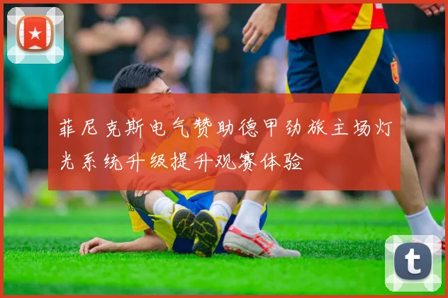 菲尼克斯电气赞助德甲劲旅主场灯光系统升级提升观赛体验