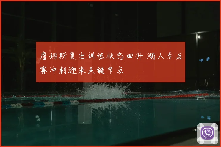 詹姆斯复出训练状态回升 湖人季后赛冲刺迎来关键节点