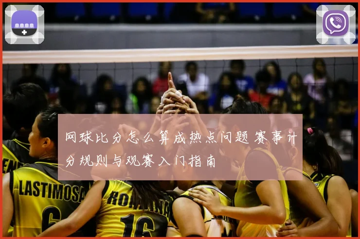网球比分怎么算成热点问题 赛事计分规则与观赛入门指南