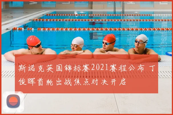 斯诺克英国锦标赛2021赛程公布 丁俊晖首轮出战焦点对决开启