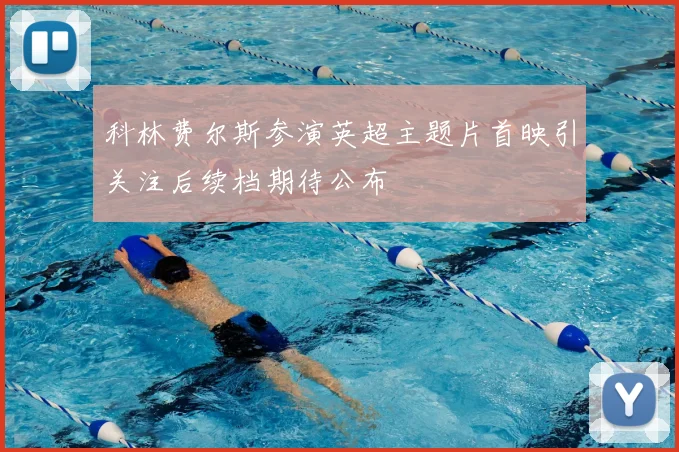 科林费尔斯参演英超主题片首映引关注后续档期待公布