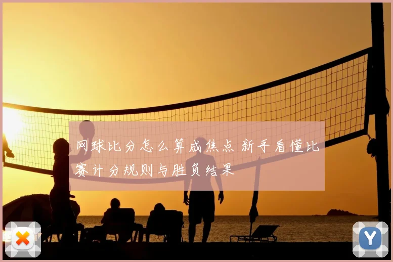 网球比分怎么算成焦点 新手看懂比赛计分规则与胜负结果