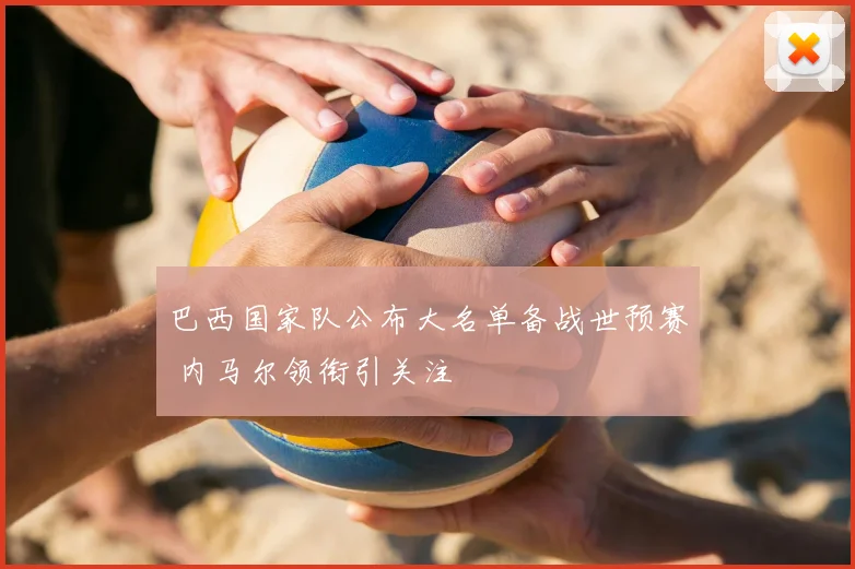 巴西国家队公布大名单备战世预赛 内马尔领衔引关注