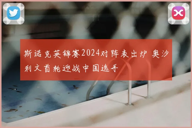 斯诺克英锦赛2024对阵表出炉 奥沙利文首轮迎战中国选手