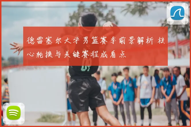 德雷塞尔大学男篮赛季前景解析 核心轮换与关键赛程成看点