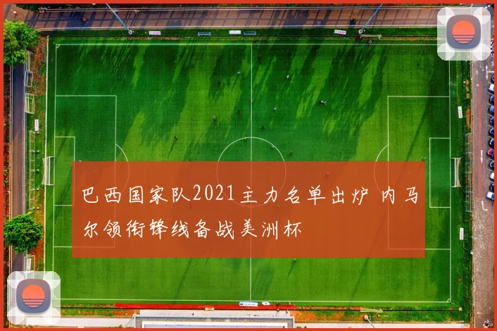 巴西国家队2021主力名单出炉 内马尔领衔锋线备战美洲杯