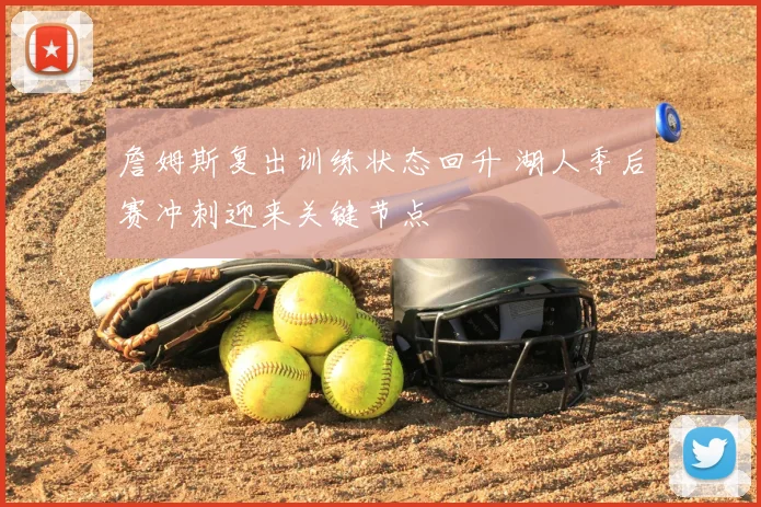 詹姆斯复出训练状态回升 湖人季后赛冲刺迎来关键节点