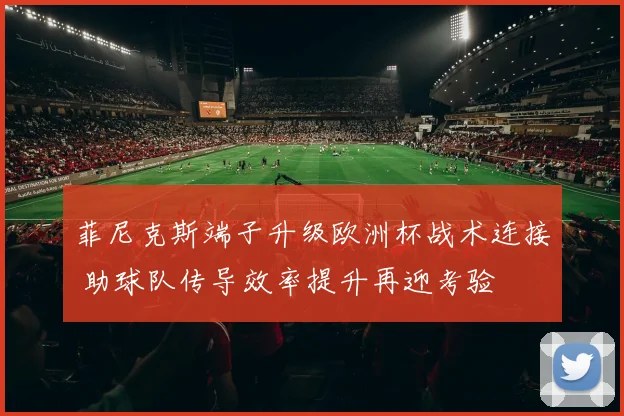 菲尼克斯端子升级欧洲杯战术连接 助球队传导效率提升再迎考验