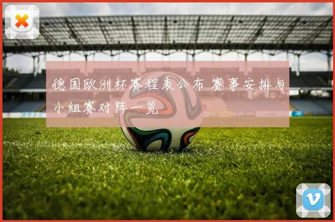 德国欧洲杯赛程表公布 赛事安排与小组赛对阵一览
