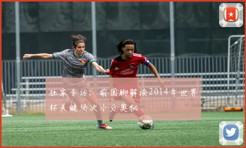 独家专访：前国脚解读2014年世界杯关键场次小分奥秘