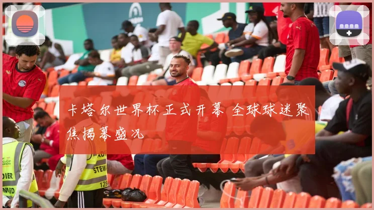 卡塔尔世界杯正式开幕 全球球迷聚焦揭幕盛况