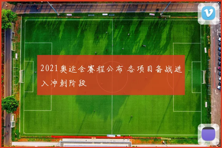 2021奥运会赛程公布 各项目备战进入冲刺阶段