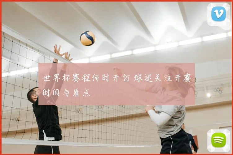 世界杯赛程何时开打 球迷关注开赛时间与看点