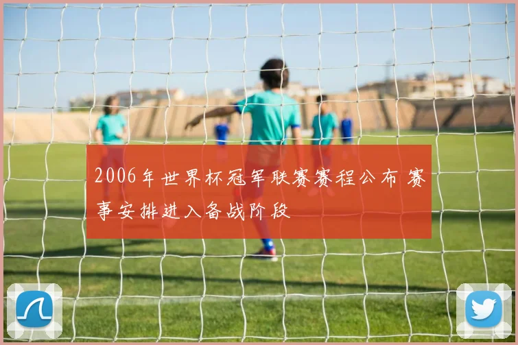 2006年世界杯冠军联赛赛程公布 赛事安排进入备战阶段