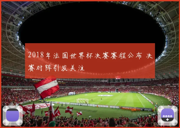 2018年法国世界杯决赛赛程公布 决赛对阵引发关注