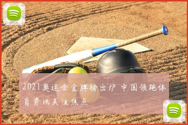 2021奥运会金牌榜出炉 中国领跑体育资讯关注焦点