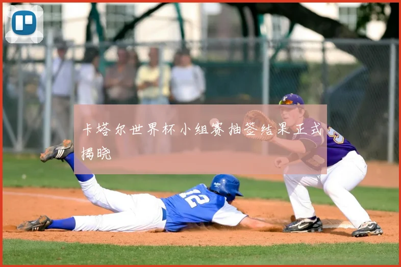 卡塔尔世界杯小组赛抽签结果正式揭晓