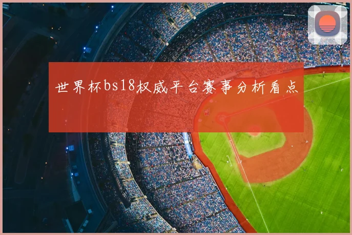 世界杯bs18权威平台赛事分析看点