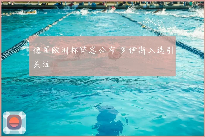 德国欧洲杯阵容公布 罗伊斯入选引关注