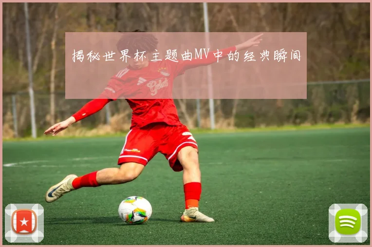 揭秘世界杯主题曲MV中的经典瞬间