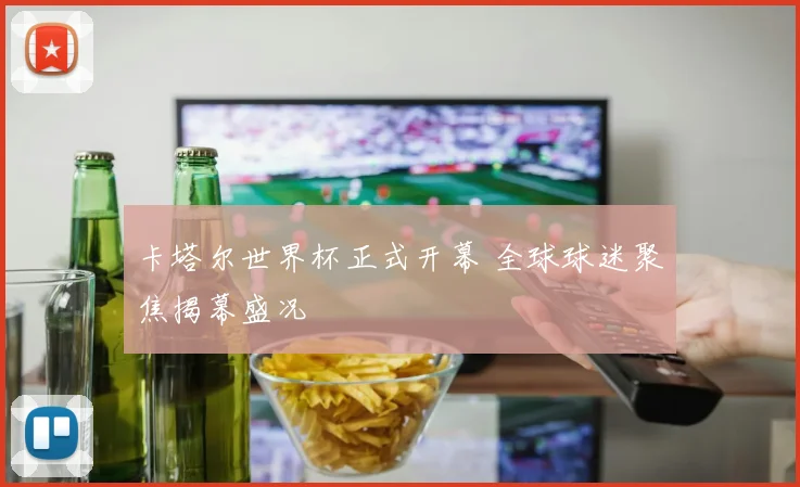 卡塔尔世界杯正式开幕 全球球迷聚焦揭幕盛况