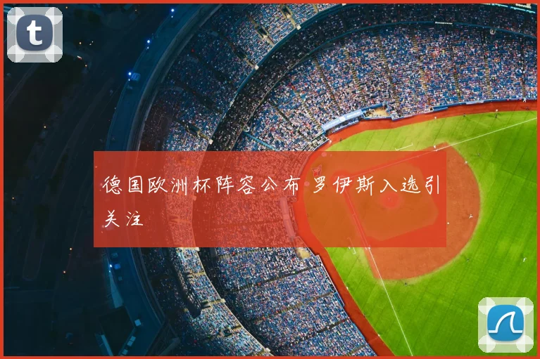 德国欧洲杯阵容公布 罗伊斯入选引关注