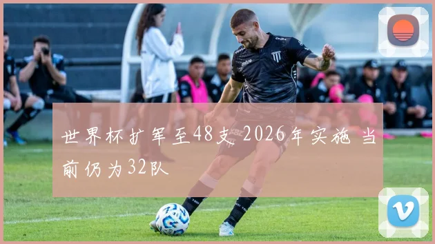 世界杯扩军至48支 2026年实施 当前仍为32队